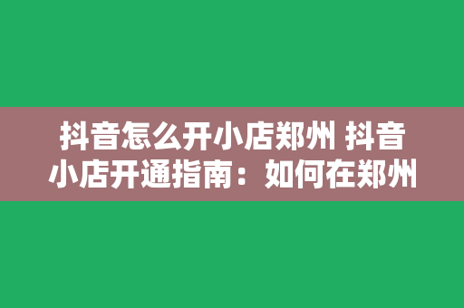 抖音怎么开小店郑州 抖音小店开通指南：如何在郑州开设自己的抖音小店