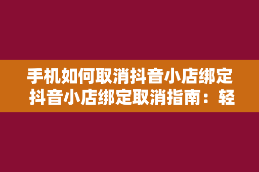 手机如何取消抖音小店绑定 抖音小店绑定取消指南：轻松解除手机绑定问题