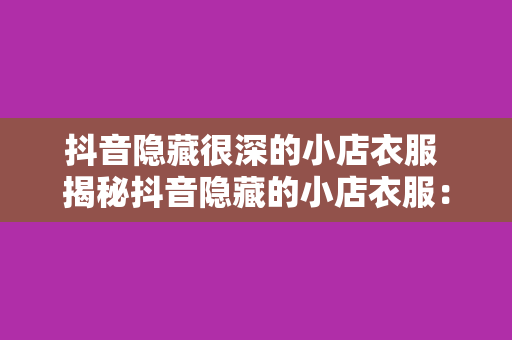 抖音隐藏很深的小店衣服 揭秘抖音隐藏的小店衣服：时尚潮流低价优品一网打尽！