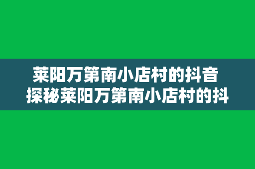 莱阳万第南小店村的抖音 探秘莱阳万第南小店村的抖音现象：乡村生活的美丽画卷