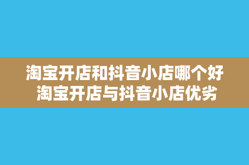 淘宝开店和抖音小店哪个好 淘宝开店与抖音小店优劣势对比分析