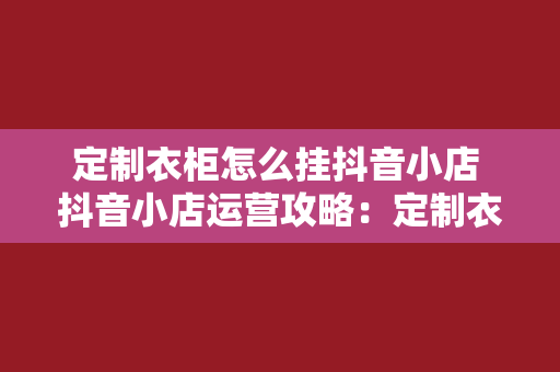 定制衣柜怎么挂抖音小店 抖音小店运营攻略：定制衣柜如何挂载抖音小店，实现销量翻倍