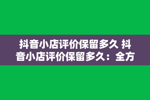 抖音小店评价保留多久 抖音小店评价保留多久：全方位解析评价周期与影响因素