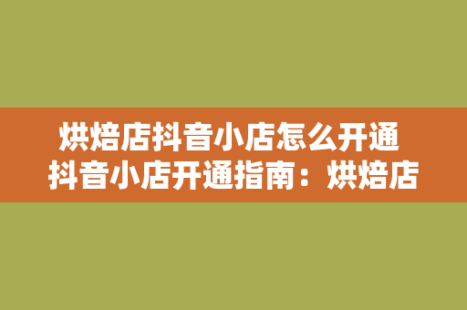 烘焙店抖音小店怎么开通 抖音小店开通指南：烘焙店如何抓住短视频营销风口