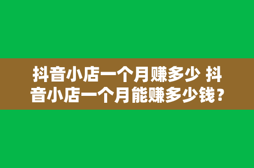 抖音小店一个月赚多少 抖音小店一个月能赚多少钱？揭秘抖音小店盈利真相