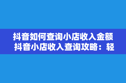 抖音如何查询小店收入金额 抖音小店收入查询攻略：轻松掌握店铺盈利情况