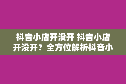 抖音小店开没开 抖音小店开没开？全方位解析抖音小店开设与运营策略