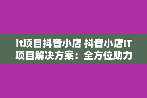 it项目抖音小店 抖音小店IT项目解决方案：全方位助力电商发展