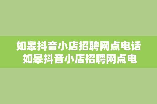 如皋抖音小店招聘网点电话 如皋抖音小店招聘网点电话全面解析：职位、待遇与发展前景