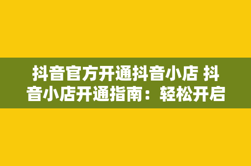 抖音官方开通抖音小店 抖音小店开通指南：轻松开启电商之旅