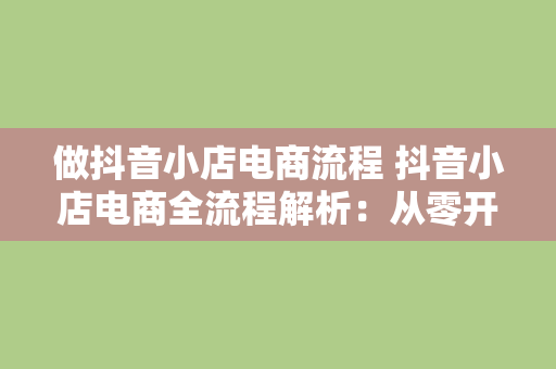 做抖音小店电商流程 抖音小店电商全流程解析：从零开始打造爆款店铺