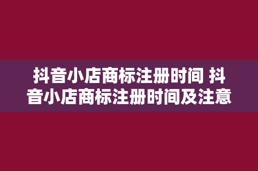 抖音小店商标注册时间 抖音小店商标注册时间及注意事项全解析