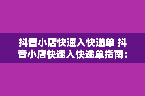 抖音小店快速入快递单 抖音小店快速入快递单指南：轻松上手，高效运营