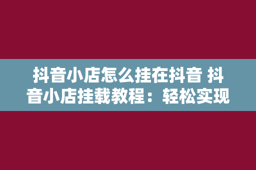 抖音小店怎么挂在抖音 抖音小店挂载教程：轻松实现在抖音上售卖商品