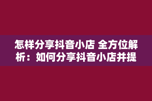 怎样分享抖音小店 全方位解析：如何分享抖音小店并提升曝光度