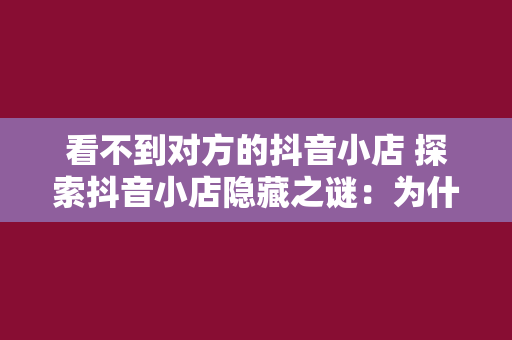 看不到对方的抖音小店 探索抖音小店隐藏之谜：为什么看不到对方的抖音小店？