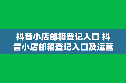 抖音小店邮箱登记入口 抖音小店邮箱登记入口及运营攻略大全