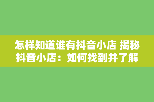 怎样知道谁有抖音小店 揭秘抖音小店：如何找到并了解更多拥有抖音小店的用户？