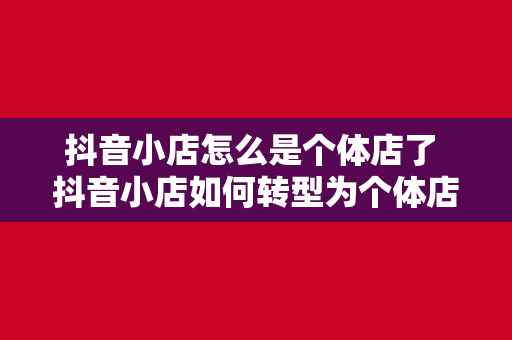 抖音小店怎么是个体店了 抖音小店如何转型为个体店？全方位解析转型策略与操作步骤