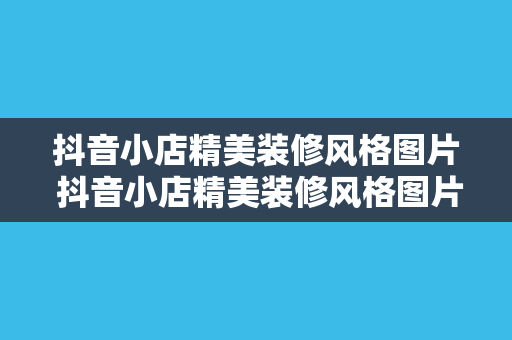 抖音小店精美装修风格图片 抖音小店精美装修风格图片大全及装修攻略