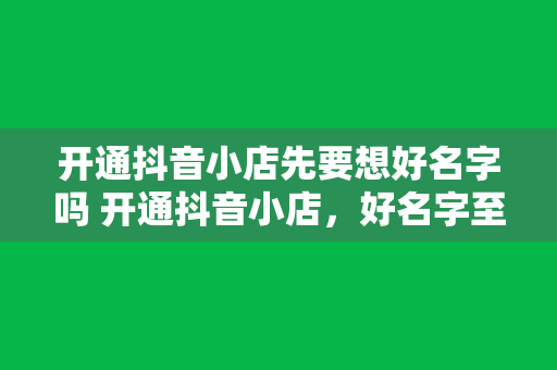 开通抖音小店先要想好名字吗 开通抖音小店，好名字至关重要！