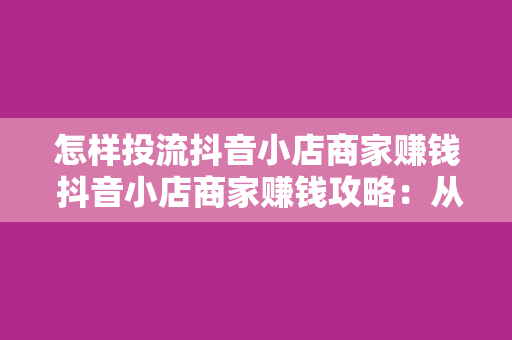 怎样投流抖音小店商家赚钱 抖音小店商家赚钱攻略：从投流到爆红的全方位指南