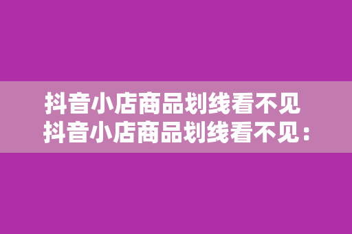 抖音小店商品划线看不见 抖音小店商品划线看不见：深度解析与解决方案