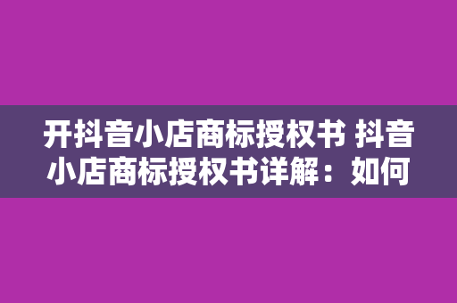 开抖音小店商标授权书 抖音小店商标授权书详解：如何轻松开设并运营属于自己的品牌店铺