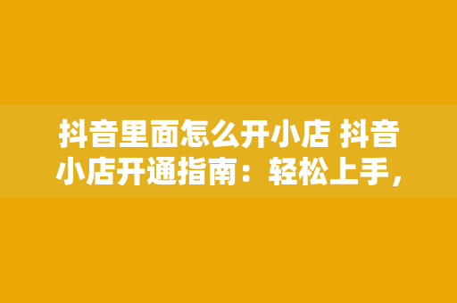 抖音里面怎么开小店 抖音小店开通指南：轻松上手，实现电商梦想