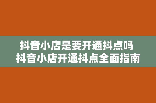 抖音小店是要开通抖点吗 抖音小店开通抖点全面指南：权益、功能与运营策略