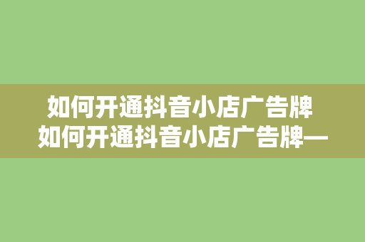 如何开通抖音小店广告牌 如何开通抖音小店广告牌——轻松入门指南