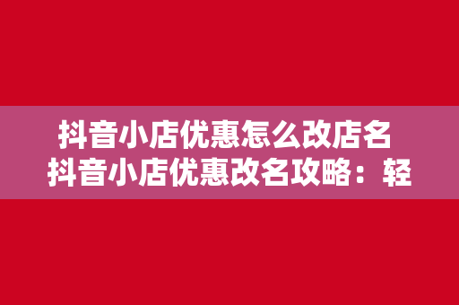 抖音小店优惠怎么改店名 抖音小店优惠改名攻略：轻松修改店名，提升店铺吸引力