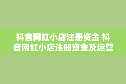 抖音网红小店注册资金 抖音网红小店注册资金及运营策略揭秘