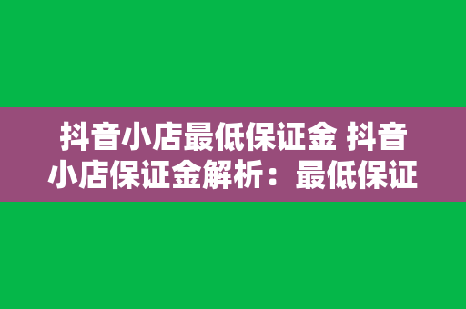 抖音小店最低保证金 抖音小店保证金解析：最低保证金及常见问题一览