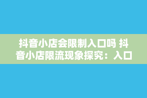 抖音小店会限制入口吗 抖音小店限流现象探究：入口限制与运营策略