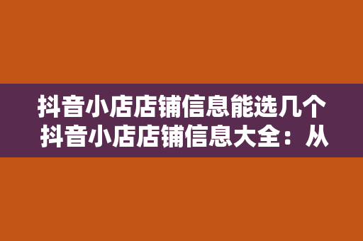 抖音小店店铺信息能选几个 抖音小店店铺信息大全：从选品到运营，一站式掌握核心策略