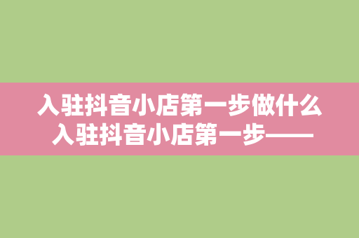 入驻抖音小店第一步做什么 入驻抖音小店第一步——打造优质直播间