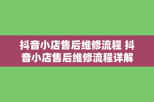 抖音小店售后维修流程 抖音小店售后维修流程详解