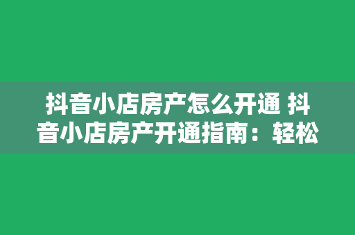 抖音小店房产怎么开通 抖音小店房产开通指南：轻松上手，一步到位