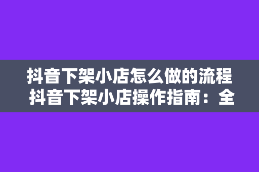 抖音下架小店怎么做的流程 抖音下架小店操作指南：全面解析流程与策略