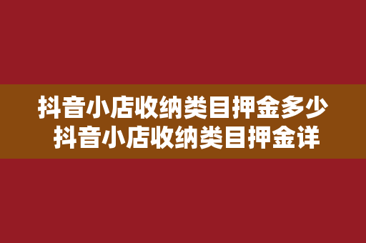 抖音小店收纳类目押金多少 抖音小店收纳类目押金详解及相关疑问解答