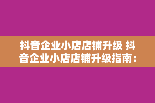 抖音企业小店店铺升级 抖音企业小店店铺升级指南：全方位提升店铺效益