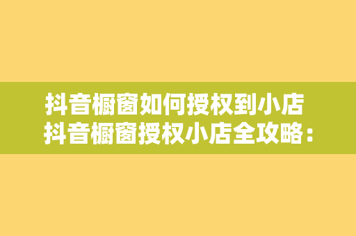 抖音橱窗如何授权到小店 抖音橱窗授权小店全攻略：轻松开启电商之路