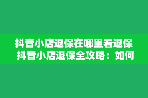 抖音小店退保在哪里看退保 抖音小店退保全攻略：如何查看退保进度与相关操作指南