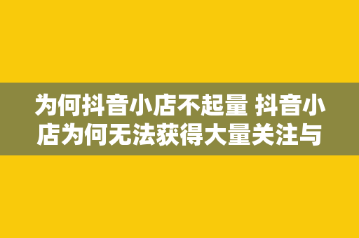 为何抖音小店不起量 抖音小店为何无法获得大量关注与发展：深度解析抖音小店运营难题