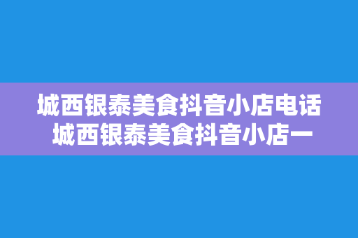 城西银泰美食抖音小店电话 城西银泰美食抖音小店一览：电话、特色美食、精选推荐