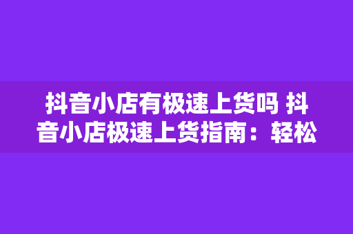 抖音小店有极速上货吗 抖音小店极速上货指南：轻松实现商品快速上架