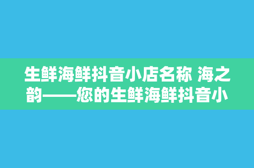 生鲜海鲜抖音小店名称 海之韵——您的生鲜海鲜抖音小店