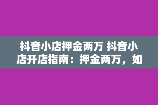 抖音小店押金两万 抖音小店开店指南：押金两万，如何轻松应对？