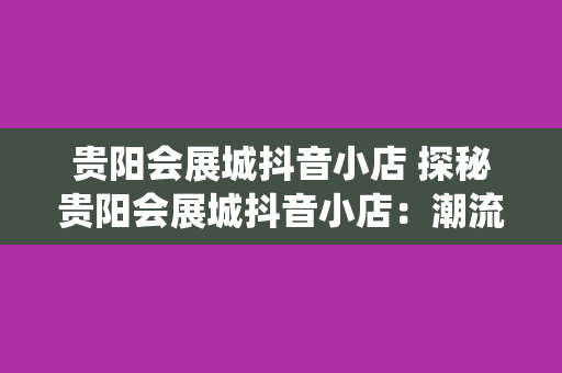 贵阳会展城抖音小店 探秘贵阳会展城抖音小店：潮流与传统的完美交融